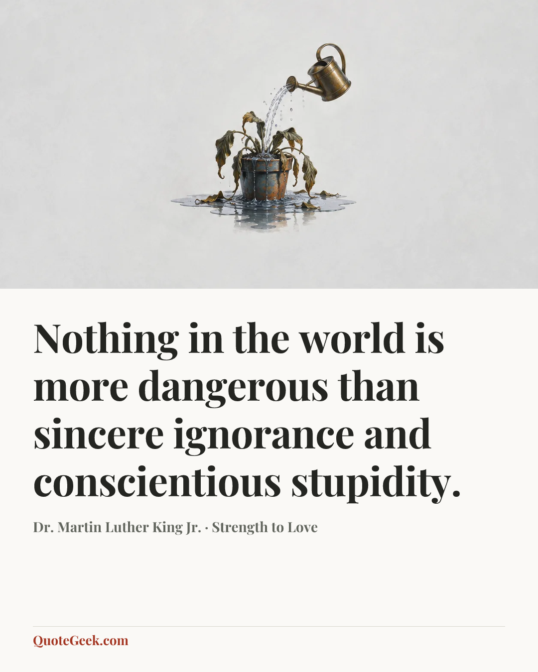 “Nothing in the world is more dangerous than sincere ignorance and conscientious stupidity.” — Dr. Martin Luther King Jr. · Strength to Love. Illustrated QuoteGeek card.