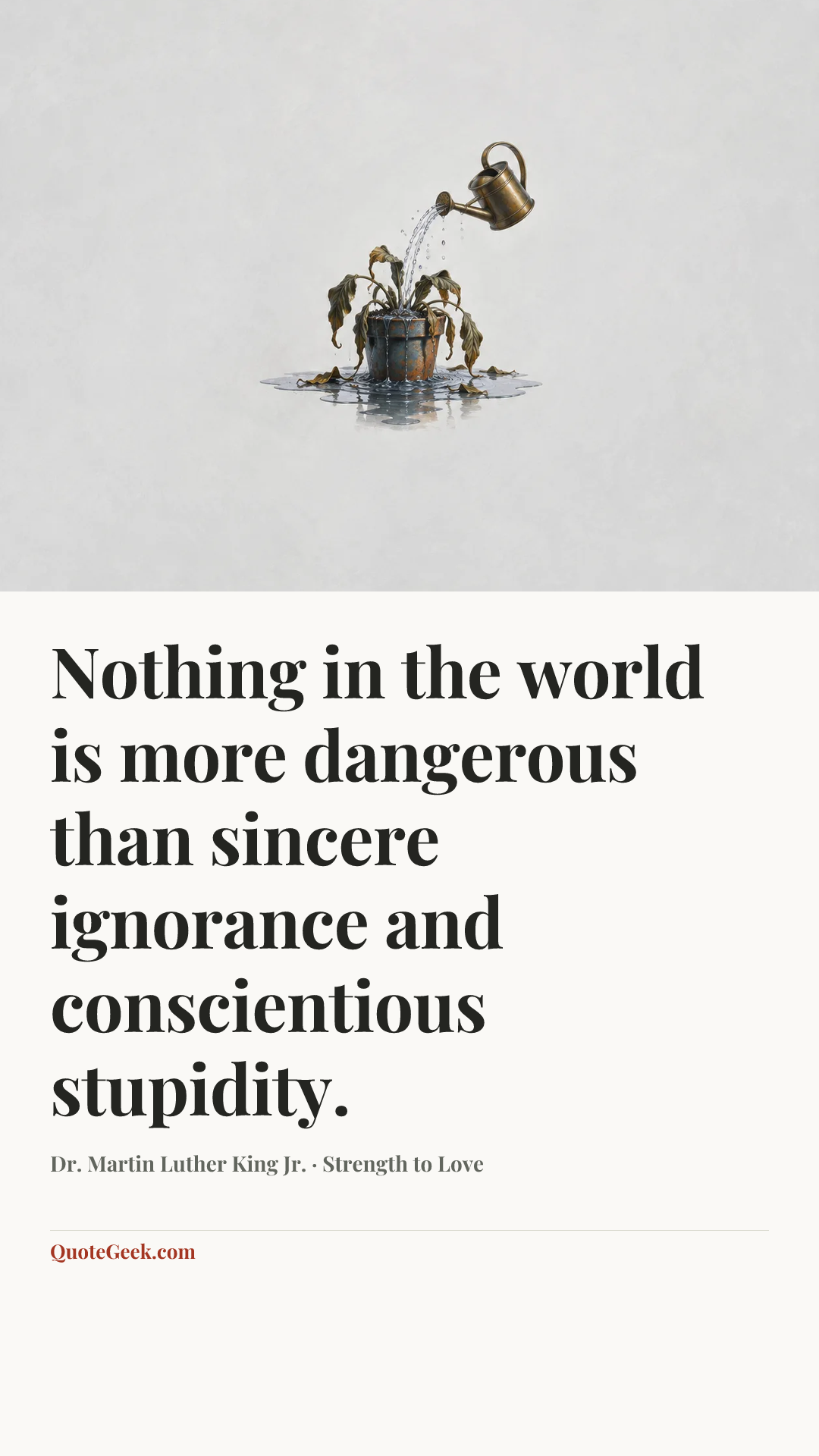 “Nothing in the world is more dangerous than sincere ignorance and conscientious stupidity.” — Dr. Martin Luther King Jr. · Strength to Love. Illustrated QuoteGeek card.