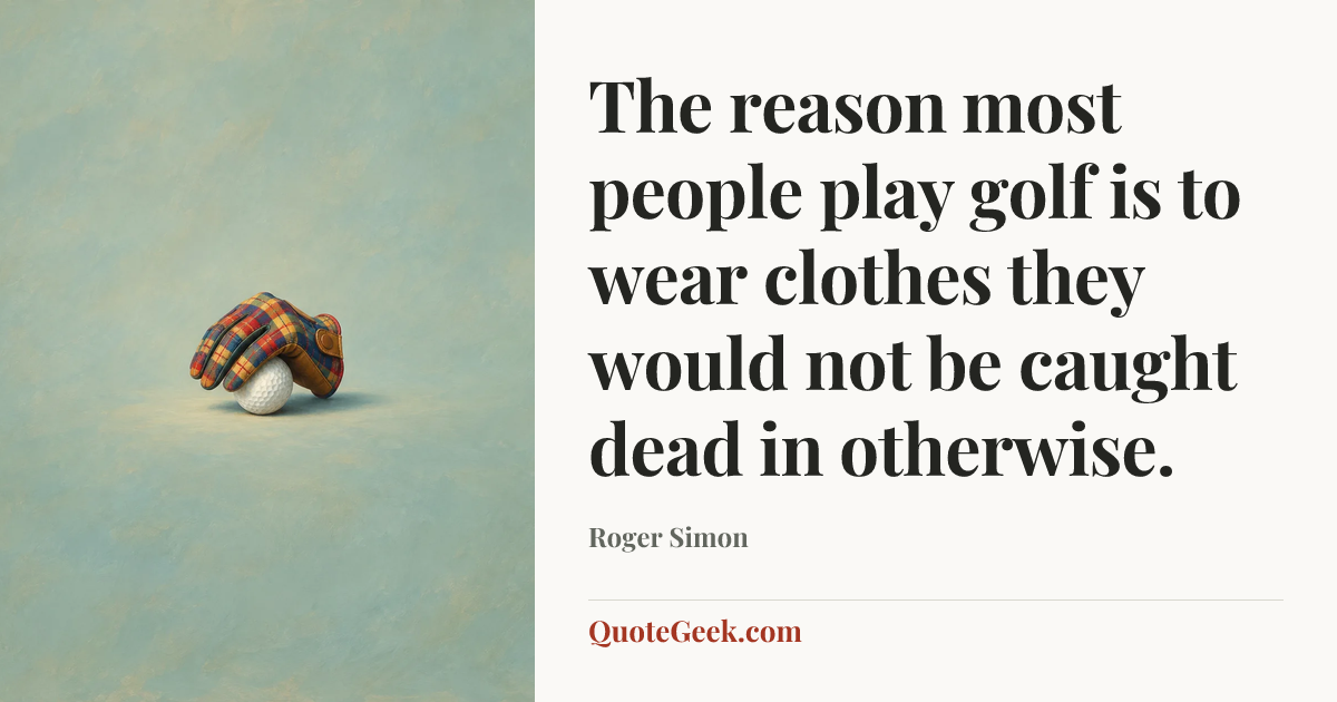 “The reason most people play golf is to wear clothes they would not be caught dead in otherwise.” — Roger Simon. Illustrated QuoteGeek card.