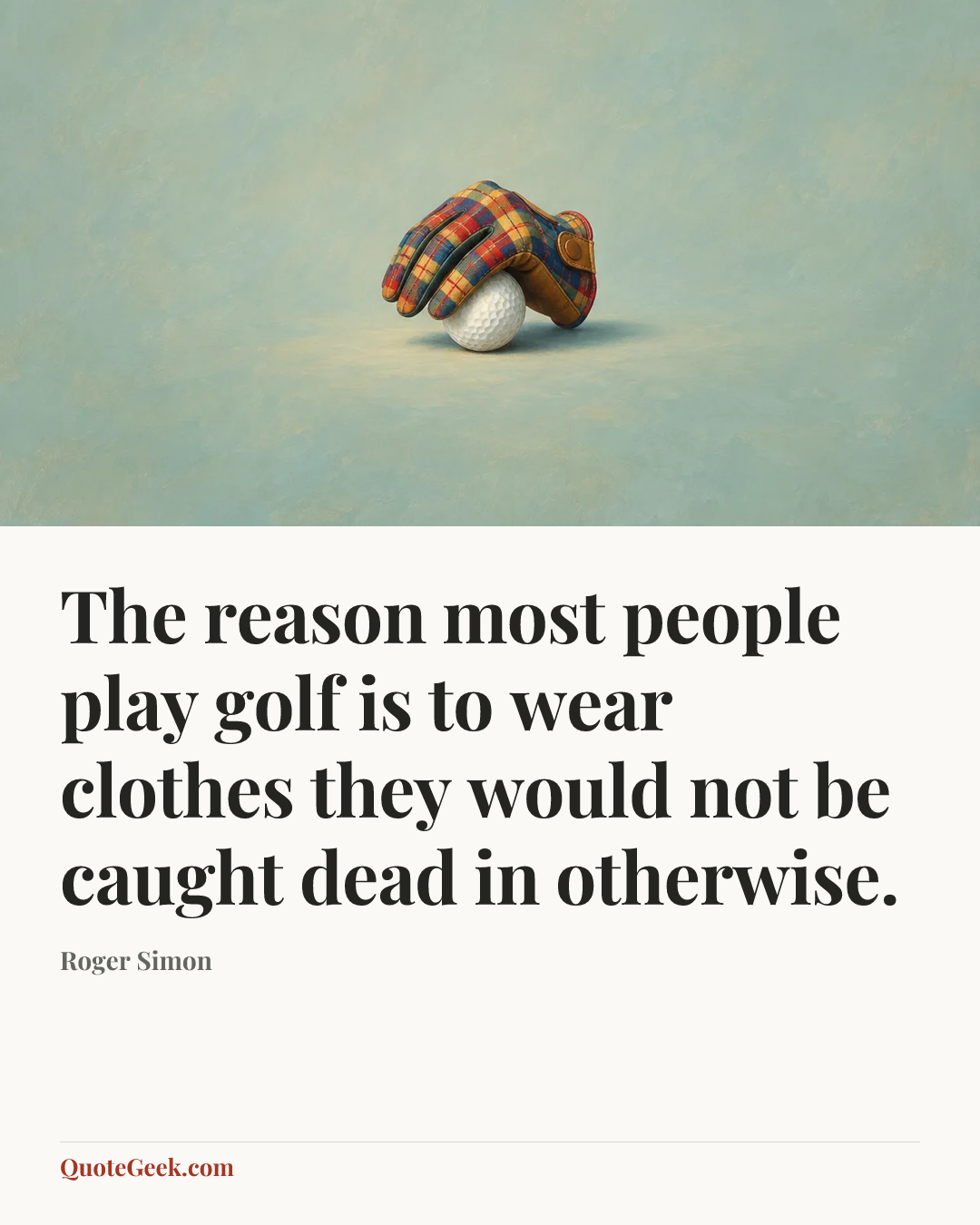 “The reason most people play golf is to wear clothes they would not be caught dead in otherwise.” — Roger Simon. Illustrated QuoteGeek card.