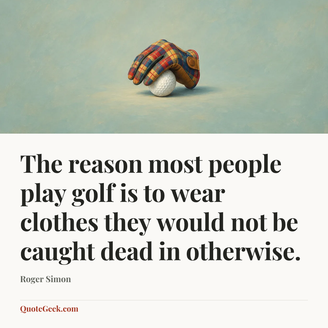 “The reason most people play golf is to wear clothes they would not be caught dead in otherwise.” — Roger Simon. Illustrated QuoteGeek card.