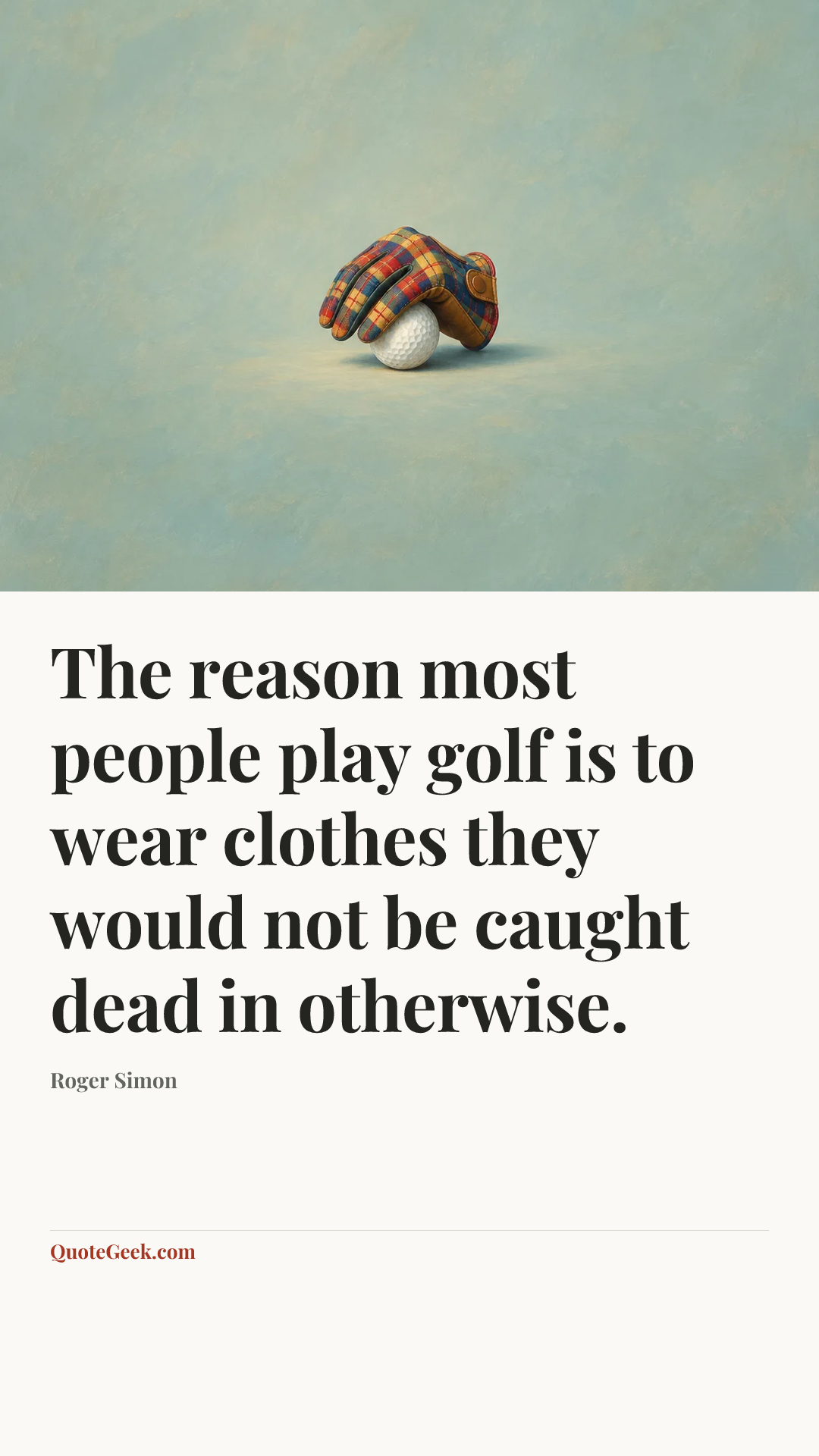 “The reason most people play golf is to wear clothes they would not be caught dead in otherwise.” — Roger Simon. Illustrated QuoteGeek card.