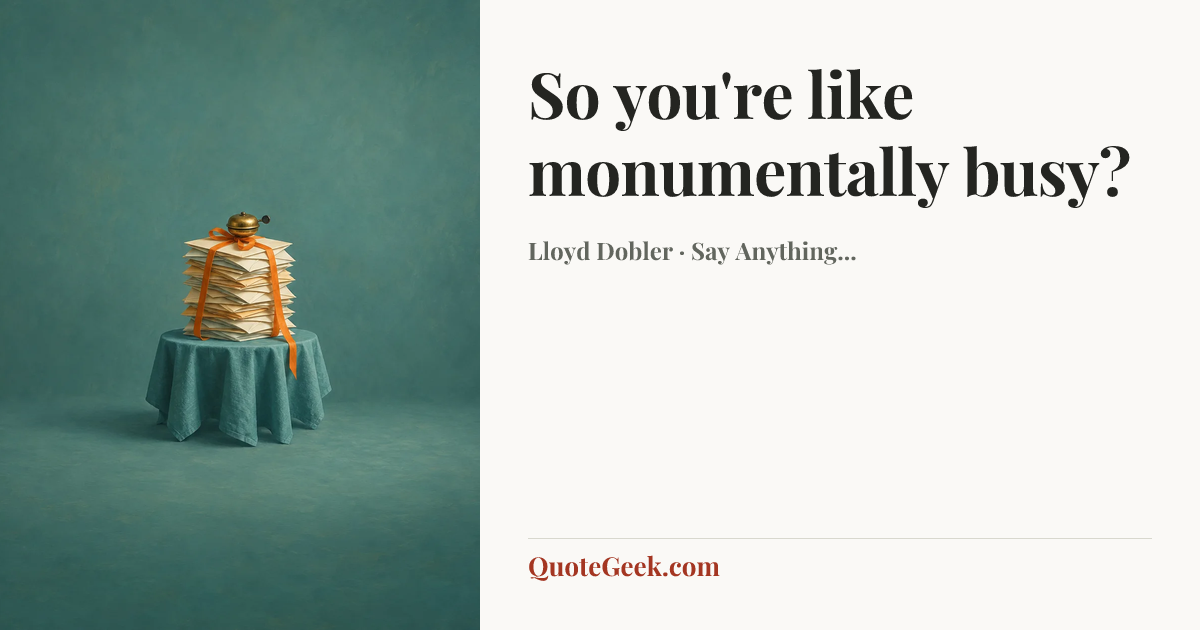 “So you're like monumentally busy?” — Lloyd Dobler · Say Anything.... Illustrated QuoteGeek card.