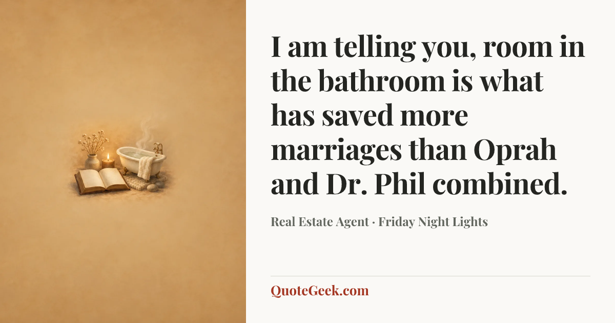 “I am telling you, room in the bathroom is what has saved more marriages than Oprah and Dr. Phil combined.” — Real Estate Agent · Friday Night Lights. Illustrated QuoteGeek card.