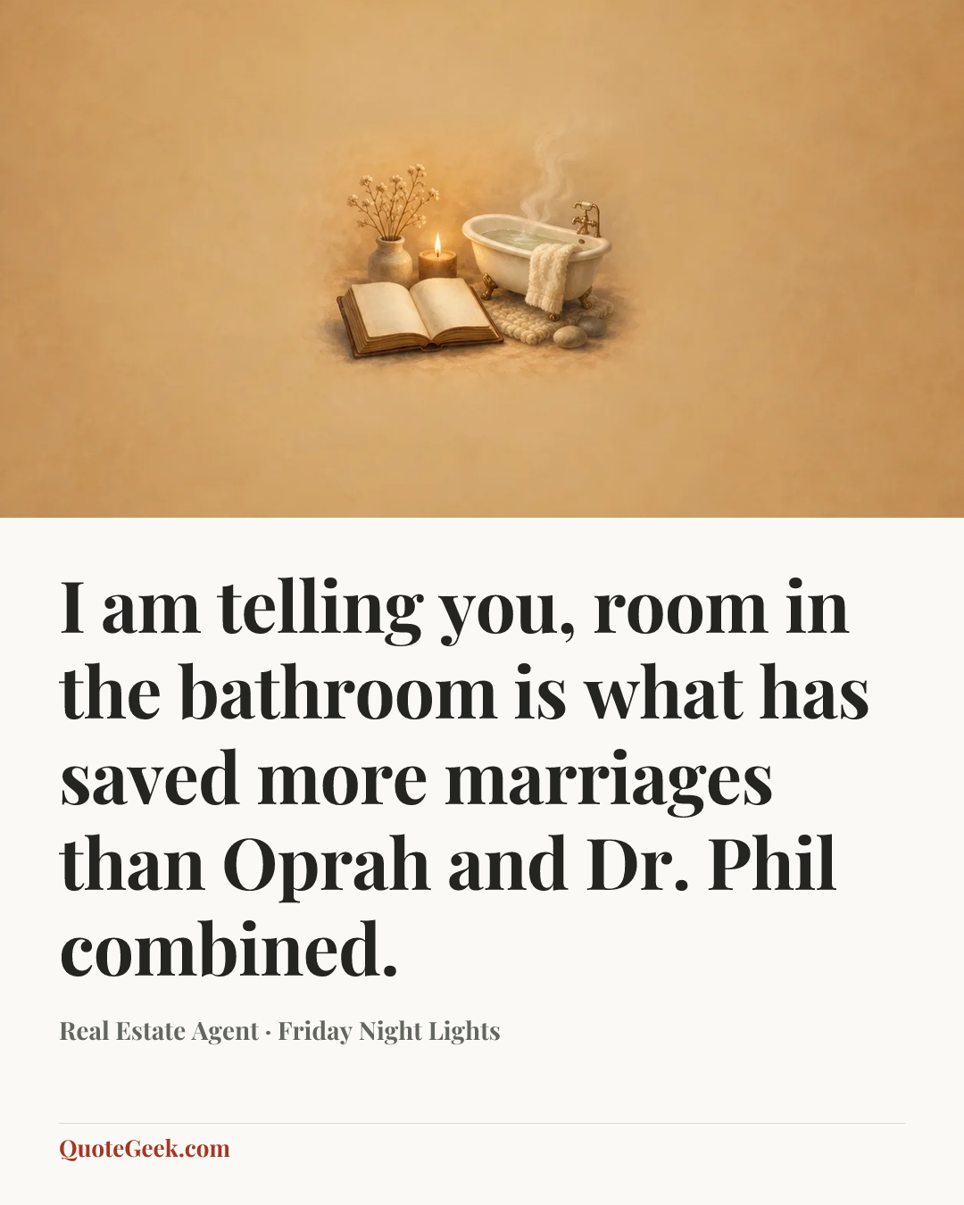 “I am telling you, room in the bathroom is what has saved more marriages than Oprah and Dr. Phil combined.” — Real Estate Agent · Friday Night Lights. Illustrated QuoteGeek card.