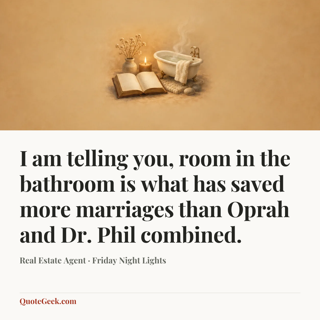 “I am telling you, room in the bathroom is what has saved more marriages than Oprah and Dr. Phil combined.” — Real Estate Agent · Friday Night Lights. Illustrated QuoteGeek card.