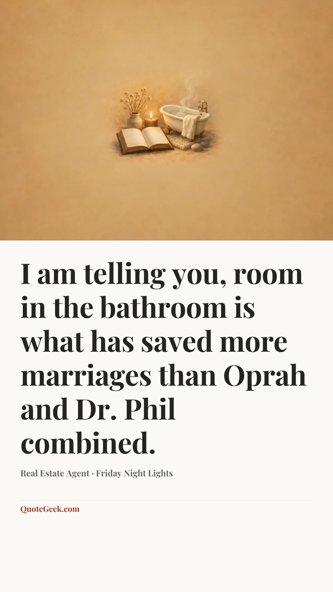 “I am telling you, room in the bathroom is what has saved more marriages than Oprah and Dr. Phil combined.” — Real Estate Agent · Friday Night Lights. Illustrated QuoteGeek card.