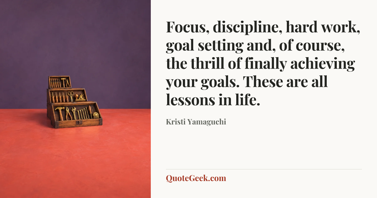 “Focus, discipline, hard work, goal setting and, of course, the thrill of finally achieving your goals. These are all lessons in life.” — Kristi Yamaguchi. Illustrated QuoteGeek card.