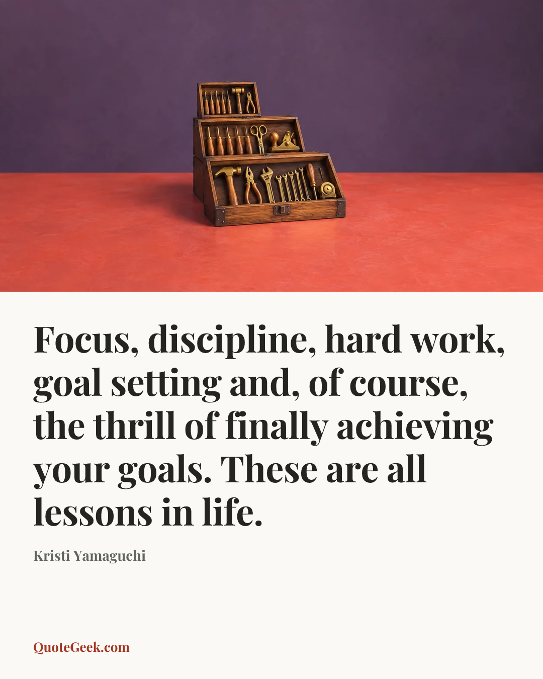 “Focus, discipline, hard work, goal setting and, of course, the thrill of finally achieving your goals. These are all lessons in life.” — Kristi Yamaguchi. Illustrated QuoteGeek card.