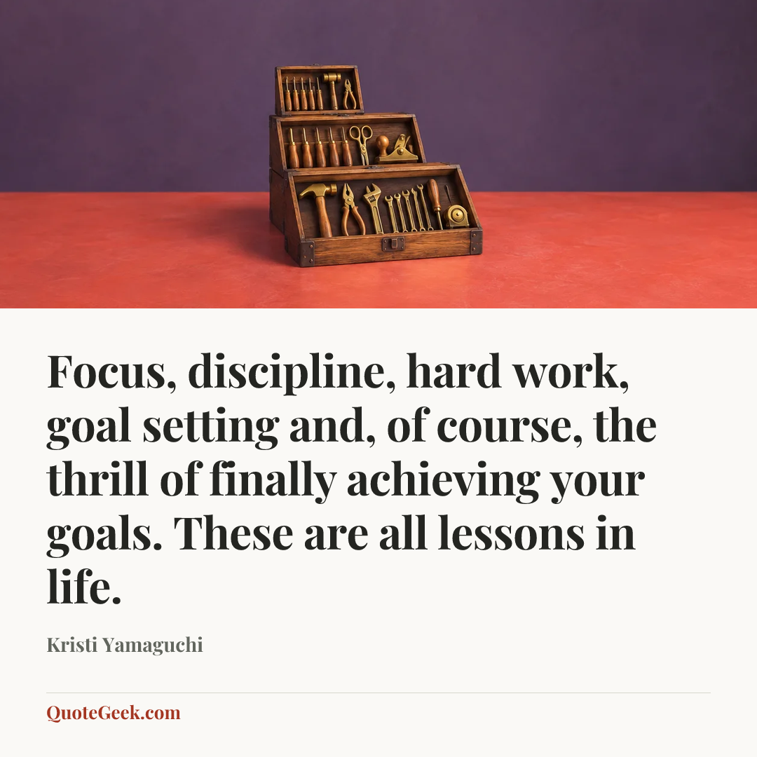 “Focus, discipline, hard work, goal setting and, of course, the thrill of finally achieving your goals. These are all lessons in life.” — Kristi Yamaguchi. Illustrated QuoteGeek card.