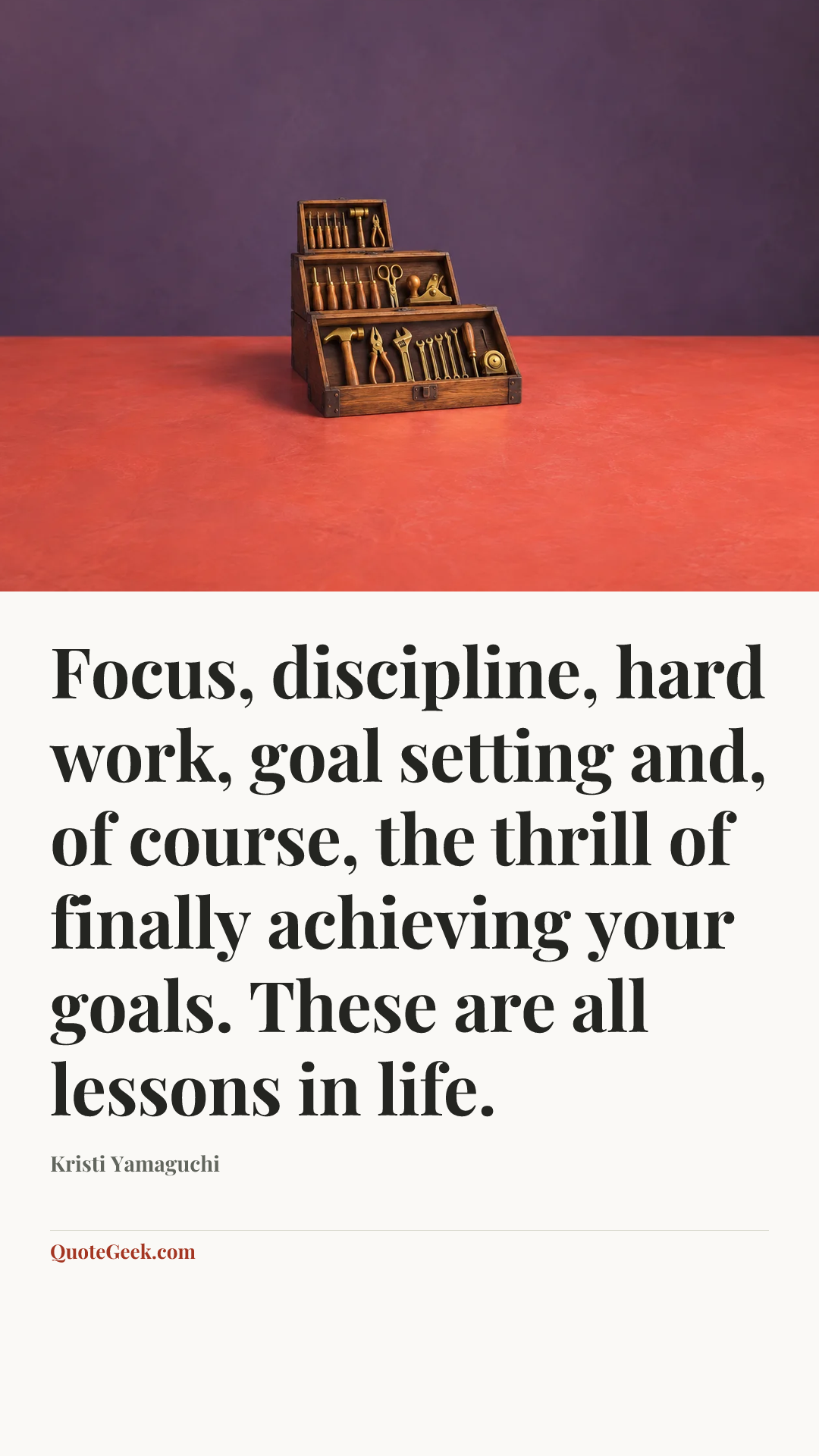 “Focus, discipline, hard work, goal setting and, of course, the thrill of finally achieving your goals. These are all lessons in life.” — Kristi Yamaguchi. Illustrated QuoteGeek card.