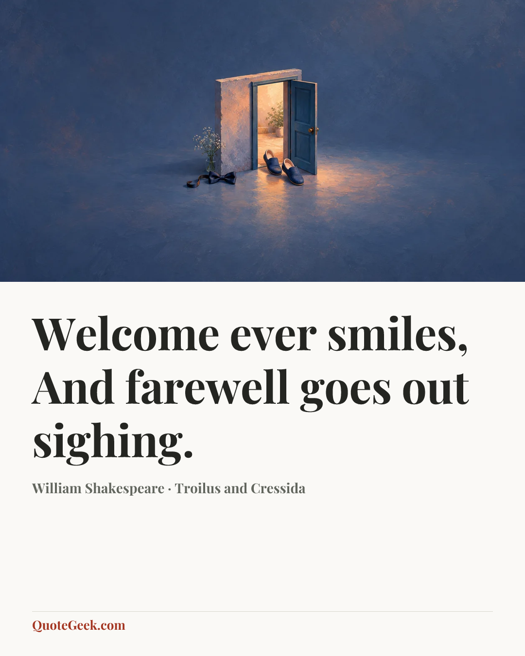 “Welcome ever smiles,
And farewell goes out sighing.” — William Shakespeare · Troilus and Cressida. Illustrated QuoteGeek card.