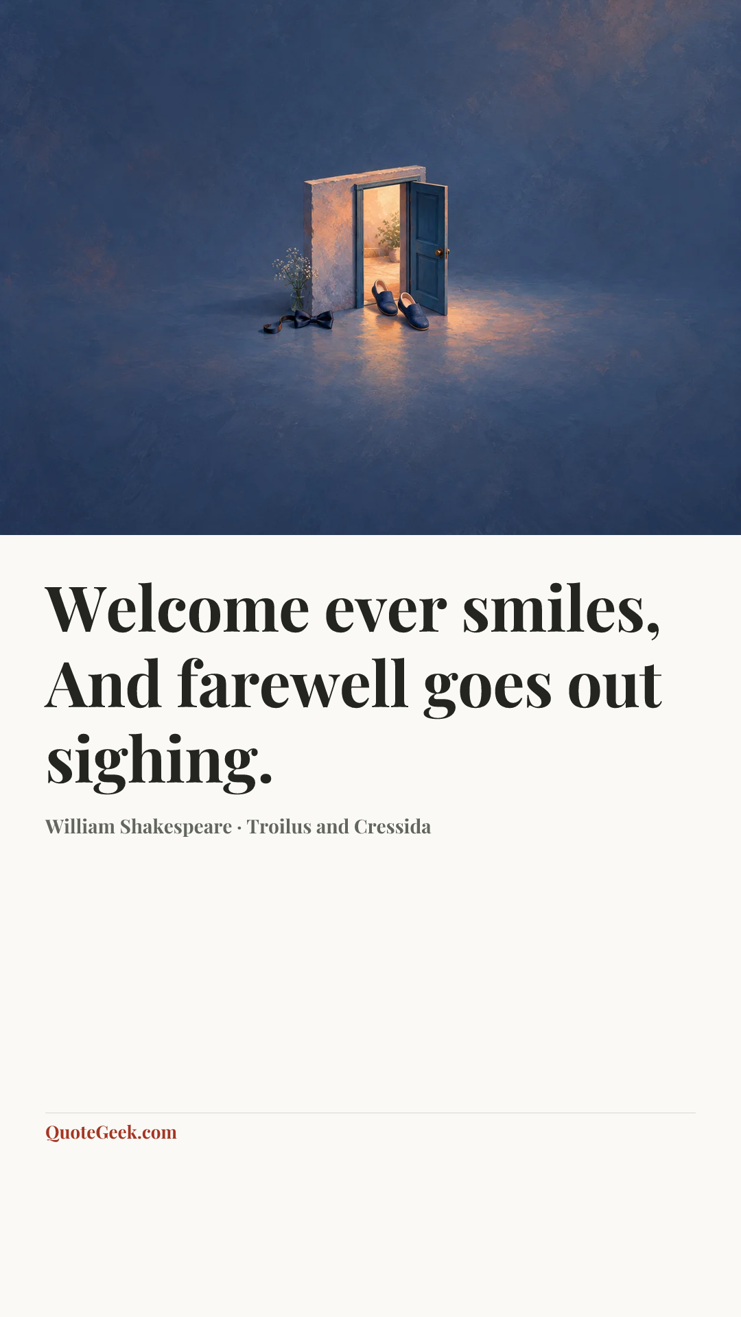 “Welcome ever smiles,
And farewell goes out sighing.” — William Shakespeare · Troilus and Cressida. Illustrated QuoteGeek card.