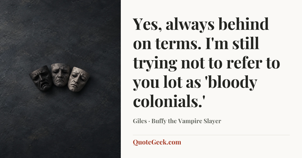 “Yes, always behind on terms. I'm still trying not to refer to you lot as 'bloody colonials.'” — Giles · Buffy the Vampire Slayer. Illustrated QuoteGeek card.