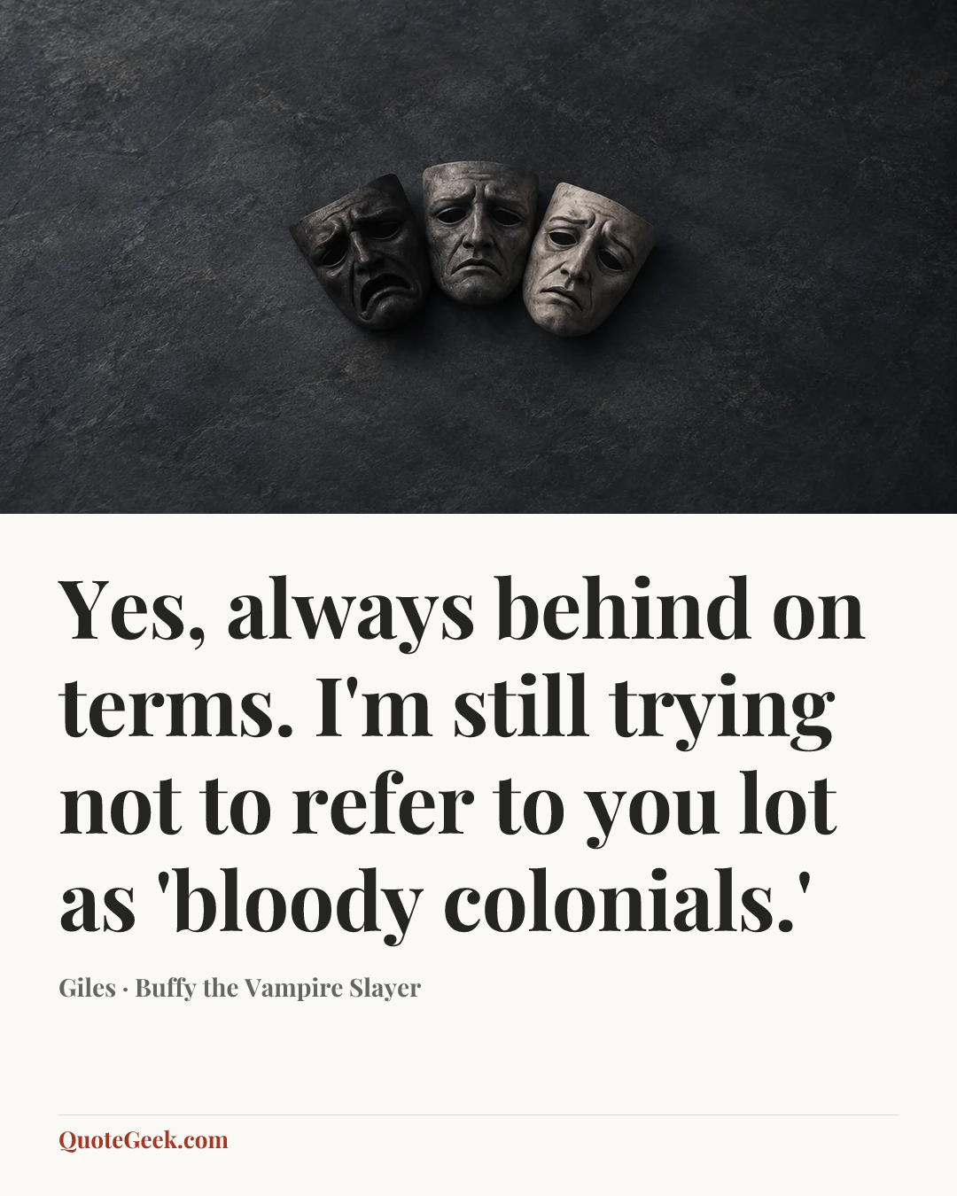 “Yes, always behind on terms. I'm still trying not to refer to you lot as 'bloody colonials.'” — Giles · Buffy the Vampire Slayer. Illustrated QuoteGeek card.