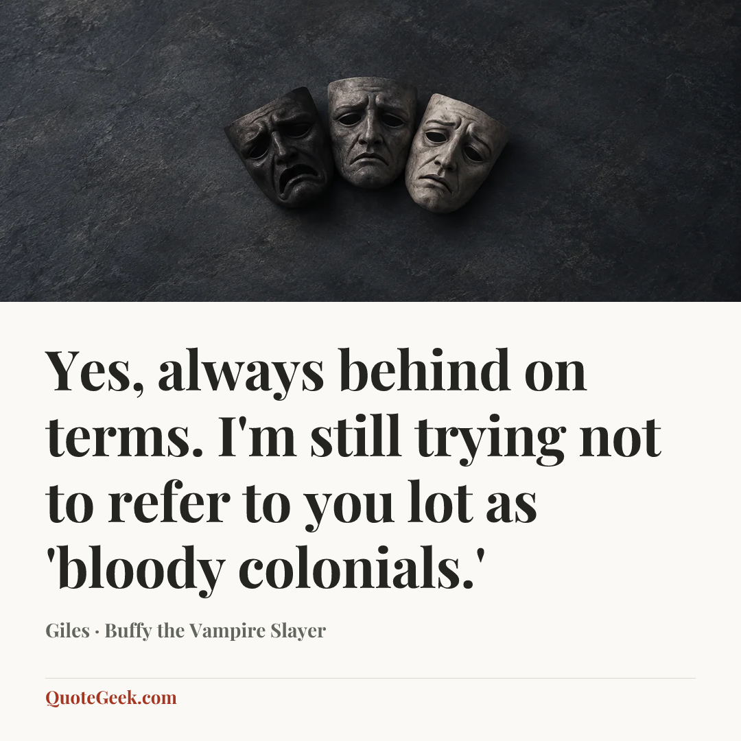 “Yes, always behind on terms. I'm still trying not to refer to you lot as 'bloody colonials.'” — Giles · Buffy the Vampire Slayer. Illustrated QuoteGeek card.