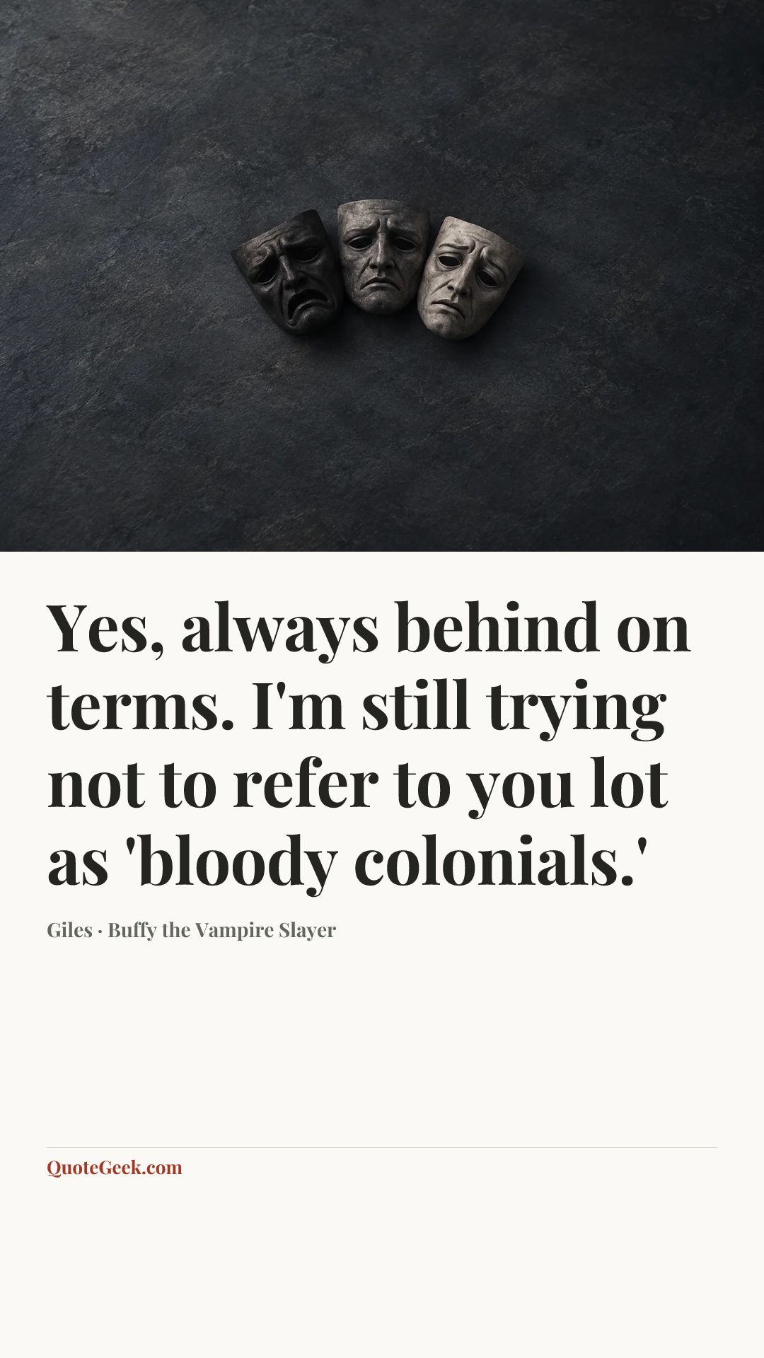 “Yes, always behind on terms. I'm still trying not to refer to you lot as 'bloody colonials.'” — Giles · Buffy the Vampire Slayer. Illustrated QuoteGeek card.