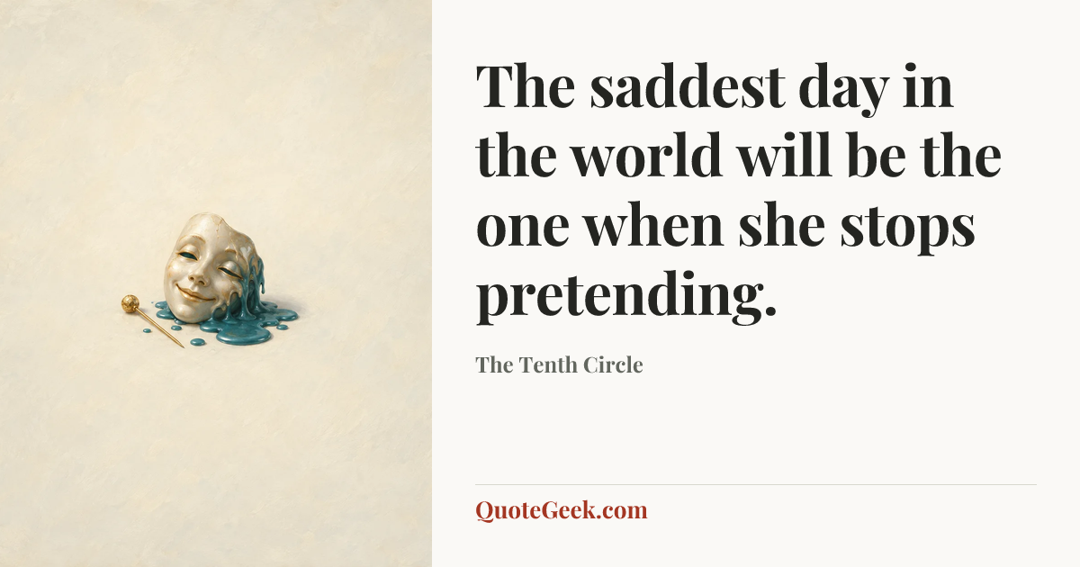 “The saddest day in the world will be the one when she stops pretending.” — The Tenth Circle. Illustrated QuoteGeek card.