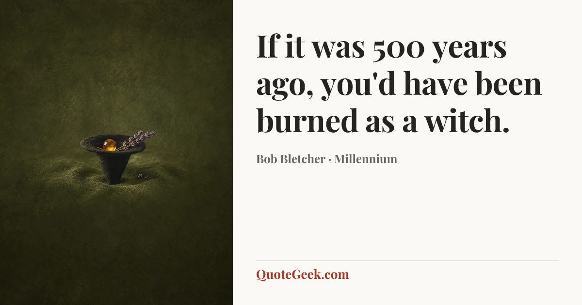 “If it was 500 years ago, you'd have been burned as a witch.” — Bob Bletcher · Millennium. Illustrated QuoteGeek card.