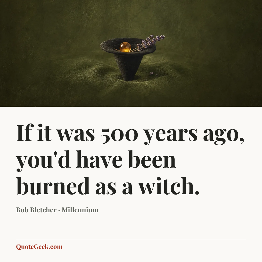 “If it was 500 years ago, you'd have been burned as a witch.” — Bob Bletcher · Millennium. Illustrated QuoteGeek card.
