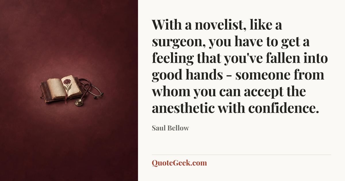 “With a novelist, like a surgeon, you have to get a feeling that you've fallen into good hands - someone from whom you can accept the anesthetic with confidence.” — Saul Bellow. Illustrated QuoteGeek card.