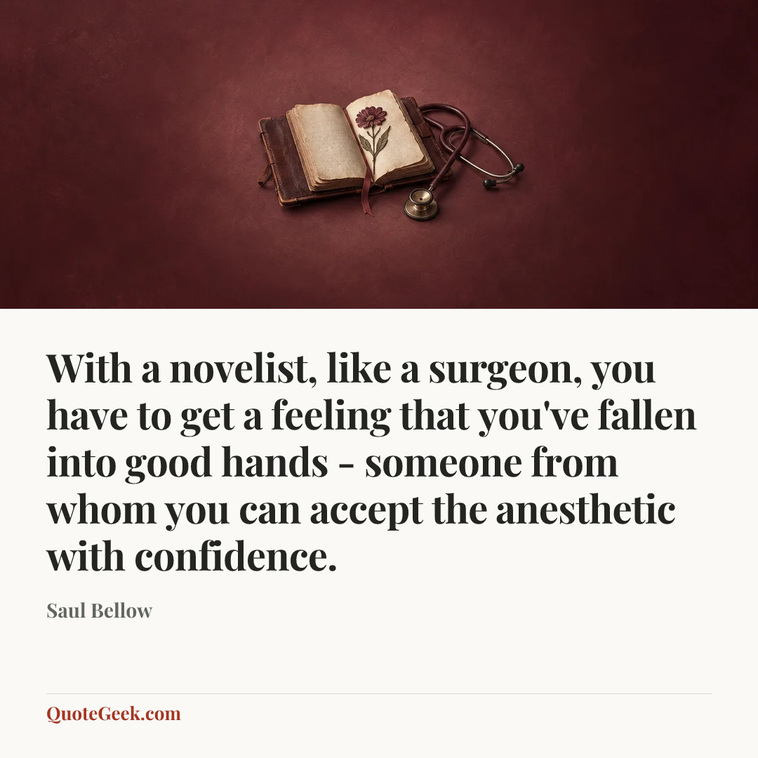 “With a novelist, like a surgeon, you have to get a feeling that you've fallen into good hands - someone from whom you can accept the anesthetic with confidence.” — Saul Bellow. Illustrated QuoteGeek card.