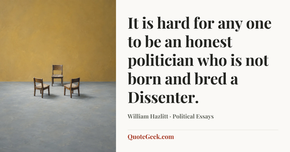 “It is hard for any one to be an honest politician who is not born and bred a Dissenter.” — William Hazlitt · Political Essays. Illustrated QuoteGeek card.