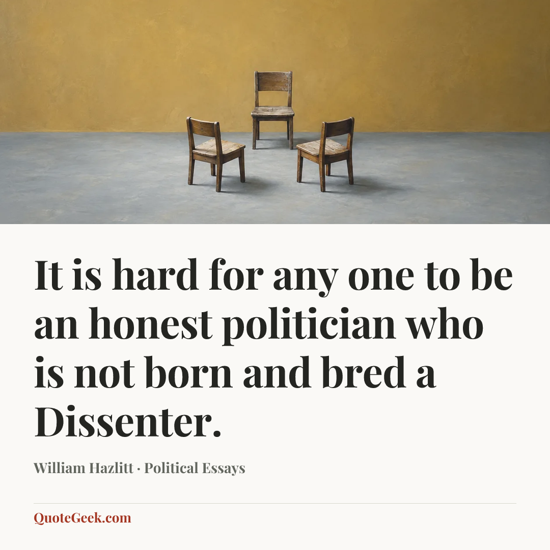“It is hard for any one to be an honest politician who is not born and bred a Dissenter.” — William Hazlitt · Political Essays. Illustrated QuoteGeek card.