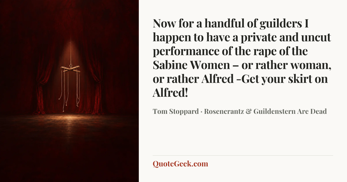 “Now for a handful of guilders I happen to have a private and uncut performance of the rape of the Sabine Women – or rather woman, or rather Alfred -Get your skirt on Alfred!” — Tom Stoppard · Rosencrantz & Guildenstern Are Dead. Illustrated QuoteGeek card.