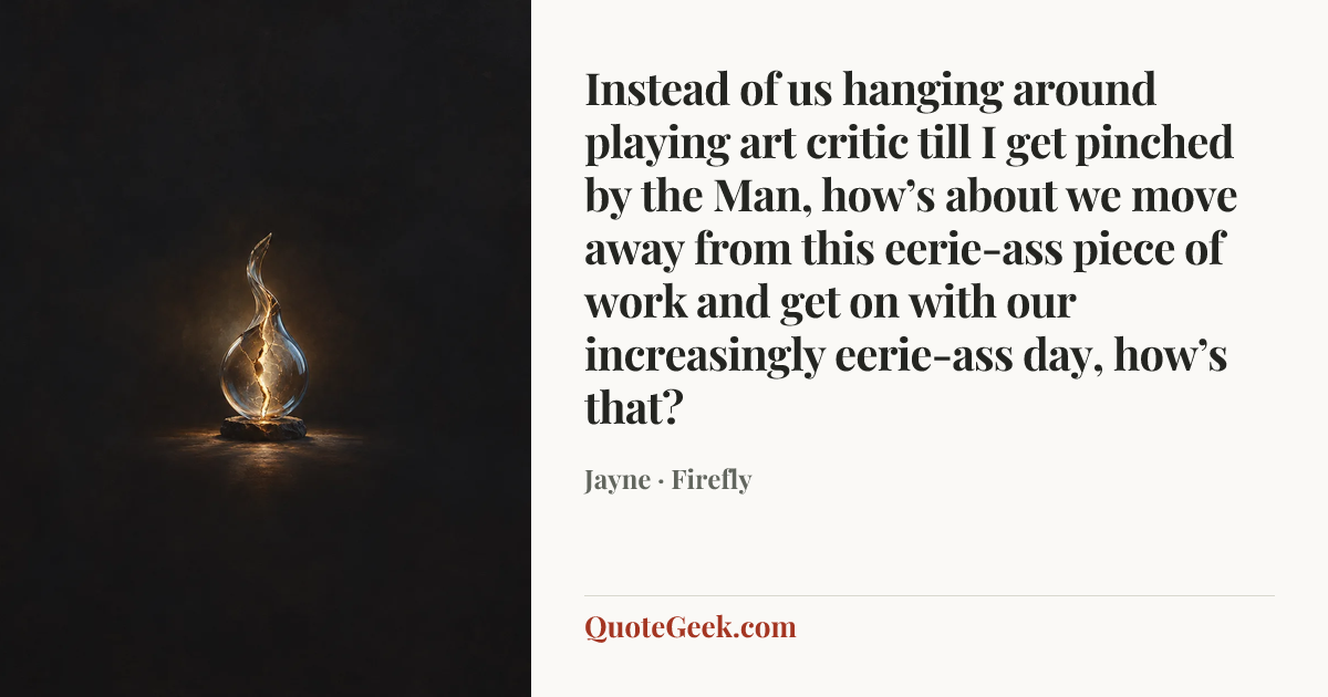 “Instead of us hanging around playing art critic till I get pinched by the Man, how’s about we move away from this eerie-ass piece of work and get on with our increasingly eerie-ass day, how’s that?” — Jayne · Firefly. Illustrated QuoteGeek card.