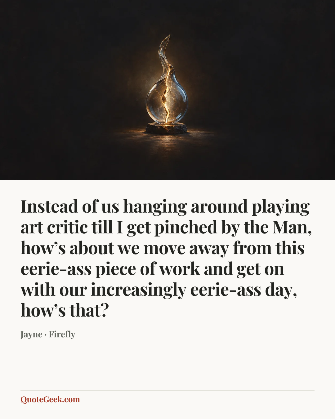 “Instead of us hanging around playing art critic till I get pinched by the Man, how’s about we move away from this eerie-ass piece of work and get on with our increasingly eerie-ass day, how’s that?” — Jayne · Firefly. Illustrated QuoteGeek card.