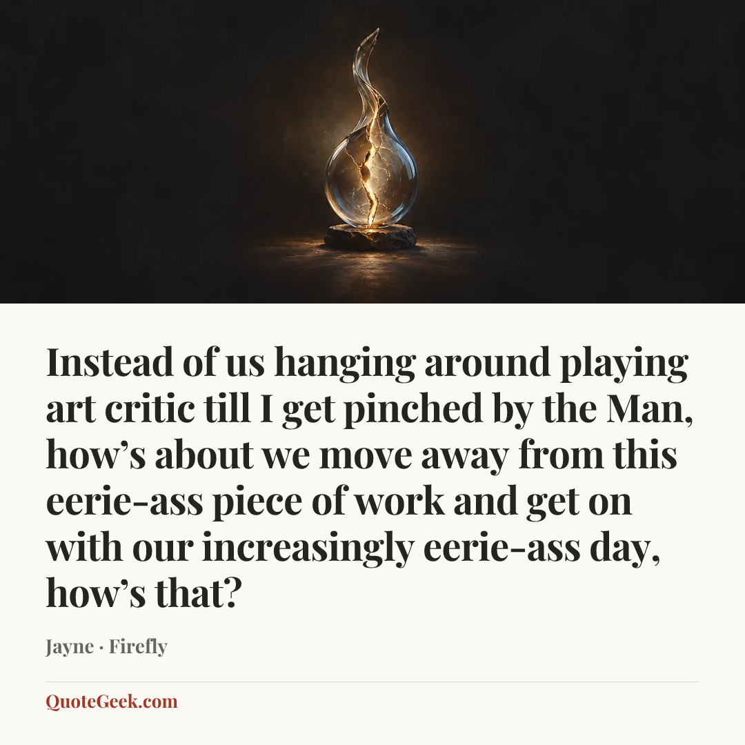 “Instead of us hanging around playing art critic till I get pinched by the Man, how’s about we move away from this eerie-ass piece of work and get on with our increasingly eerie-ass day, how’s that?” — Jayne · Firefly. Illustrated QuoteGeek card.