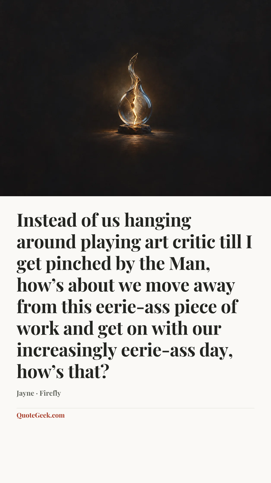 “Instead of us hanging around playing art critic till I get pinched by the Man, how’s about we move away from this eerie-ass piece of work and get on with our increasingly eerie-ass day, how’s that?” — Jayne · Firefly. Illustrated QuoteGeek card.