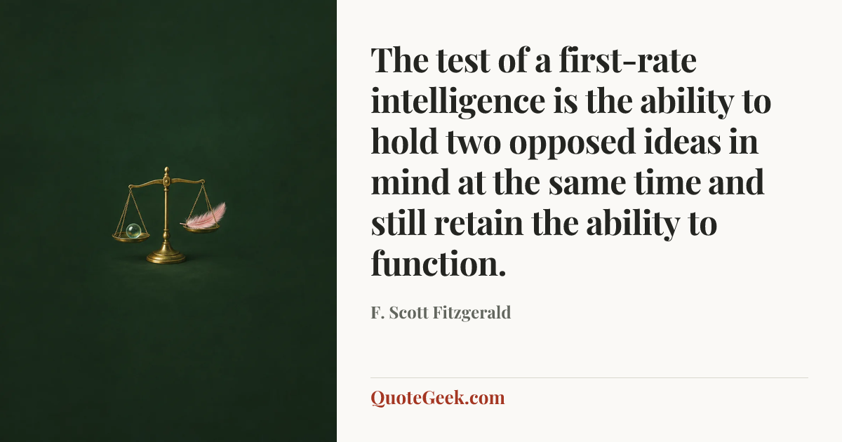 “The test of a first-rate intelligence is the ability to hold two opposed ideas in mind at the same time and still retain the ability to function.” — F. Scott Fitzgerald. Illustrated QuoteGeek card.