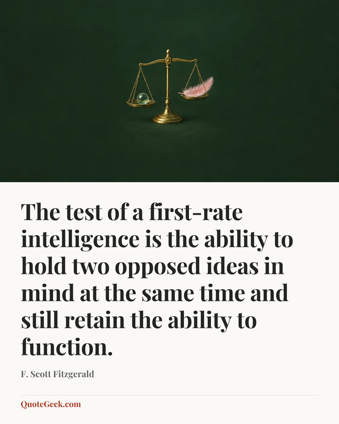 “The test of a first-rate intelligence is the ability to hold two opposed ideas in mind at the same time and still retain the ability to function.” — F. Scott Fitzgerald. Illustrated QuoteGeek card.