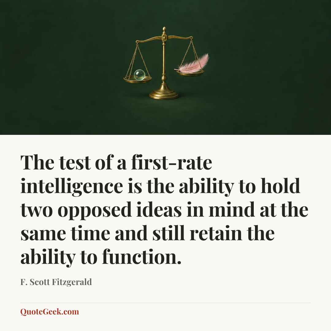 “The test of a first-rate intelligence is the ability to hold two opposed ideas in mind at the same time and still retain the ability to function.” — F. Scott Fitzgerald. Illustrated QuoteGeek card.