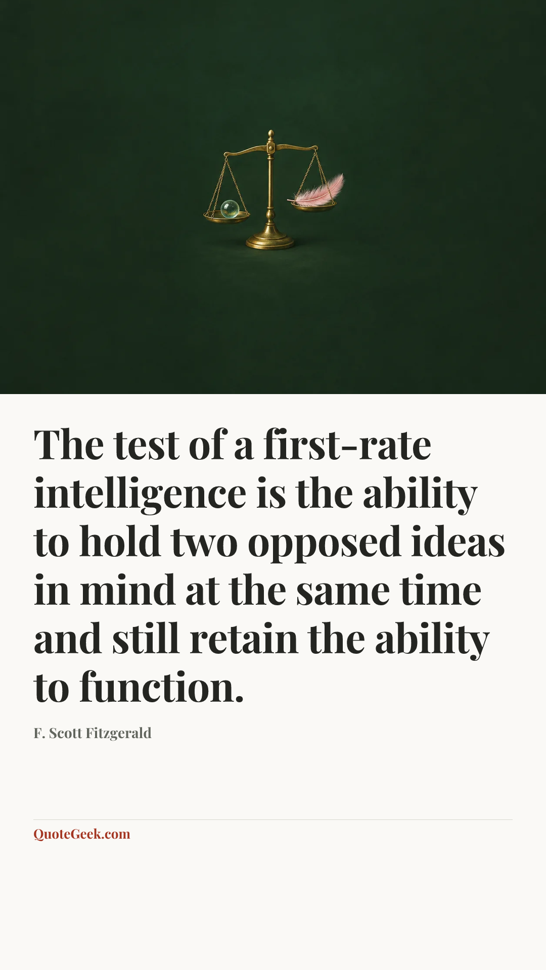“The test of a first-rate intelligence is the ability to hold two opposed ideas in mind at the same time and still retain the ability to function.” — F. Scott Fitzgerald. Illustrated QuoteGeek card.