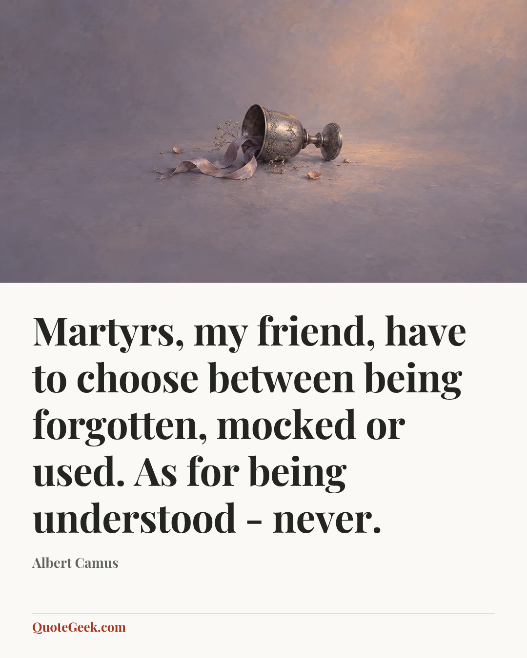 “Martyrs, my friend, have to choose between being forgotten, mocked or used. As for being understood - never.” — Albert Camus. Illustrated QuoteGeek card.