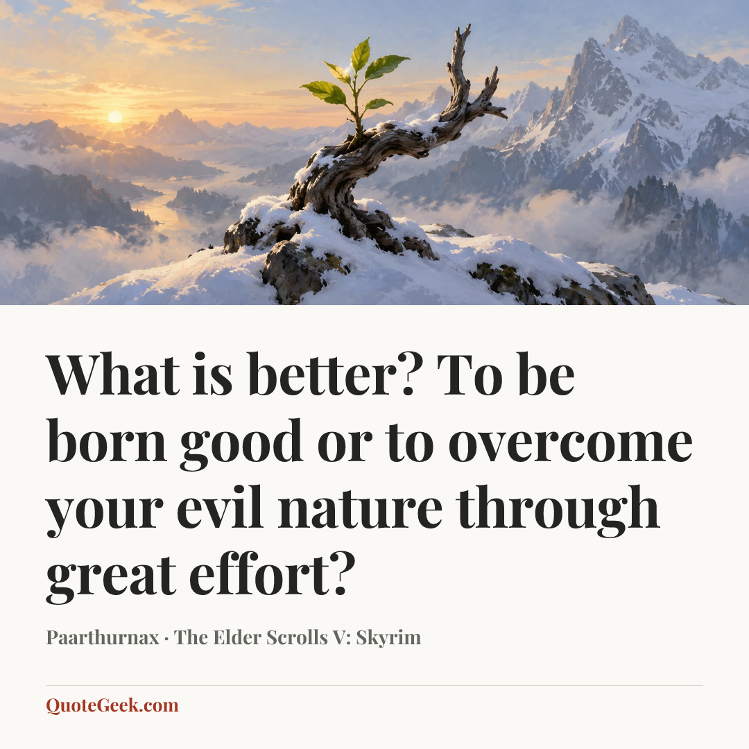 “What is better? To be born good or to overcome your evil nature through great effort?” — Paarthurnax · The Elder Scrolls V: Skyrim. Illustrated QuoteGeek card.