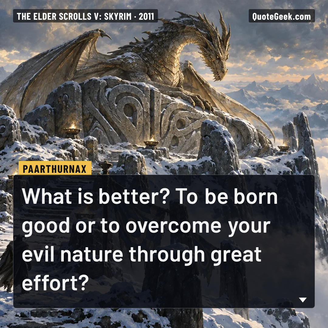 “What is better? To be born good or to overcome your evil nature through great effort?” — Paarthurnax · The Elder Scrolls V: Skyrim. Illustrated QuoteGeek card.