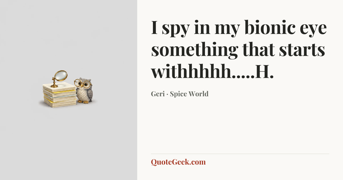 “I spy in my bionic eye something that starts withhhhh.....H.” — Geri · Spice World. Illustrated QuoteGeek card.