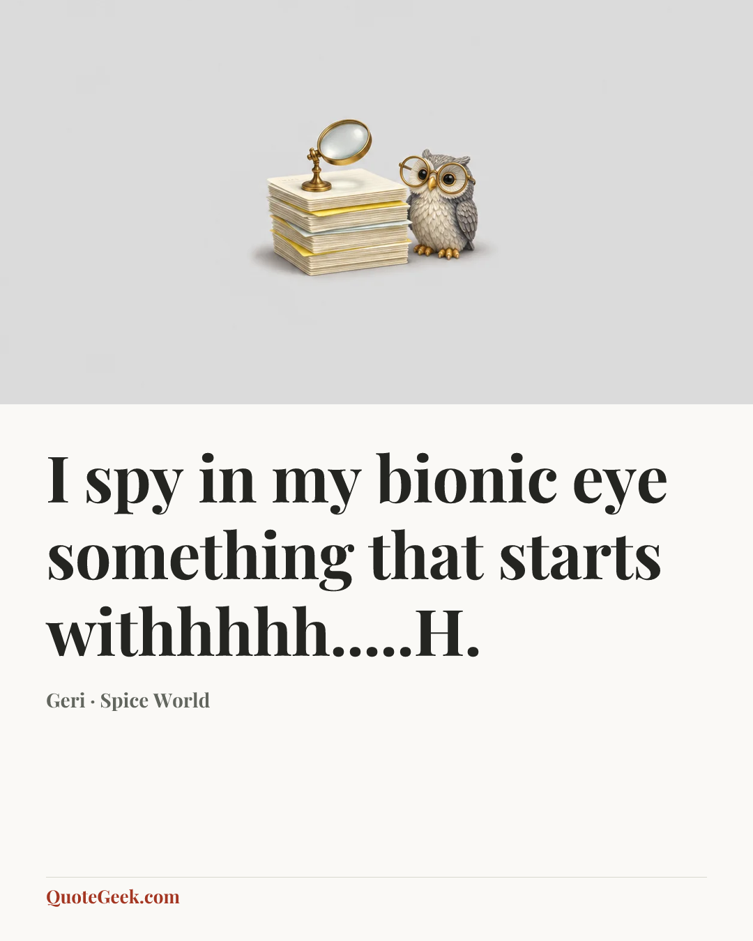 “I spy in my bionic eye something that starts withhhhh.....H.” — Geri · Spice World. Illustrated QuoteGeek card.