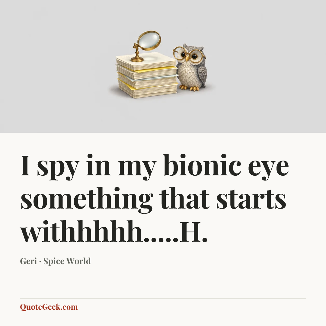 “I spy in my bionic eye something that starts withhhhh.....H.” — Geri · Spice World. Illustrated QuoteGeek card.