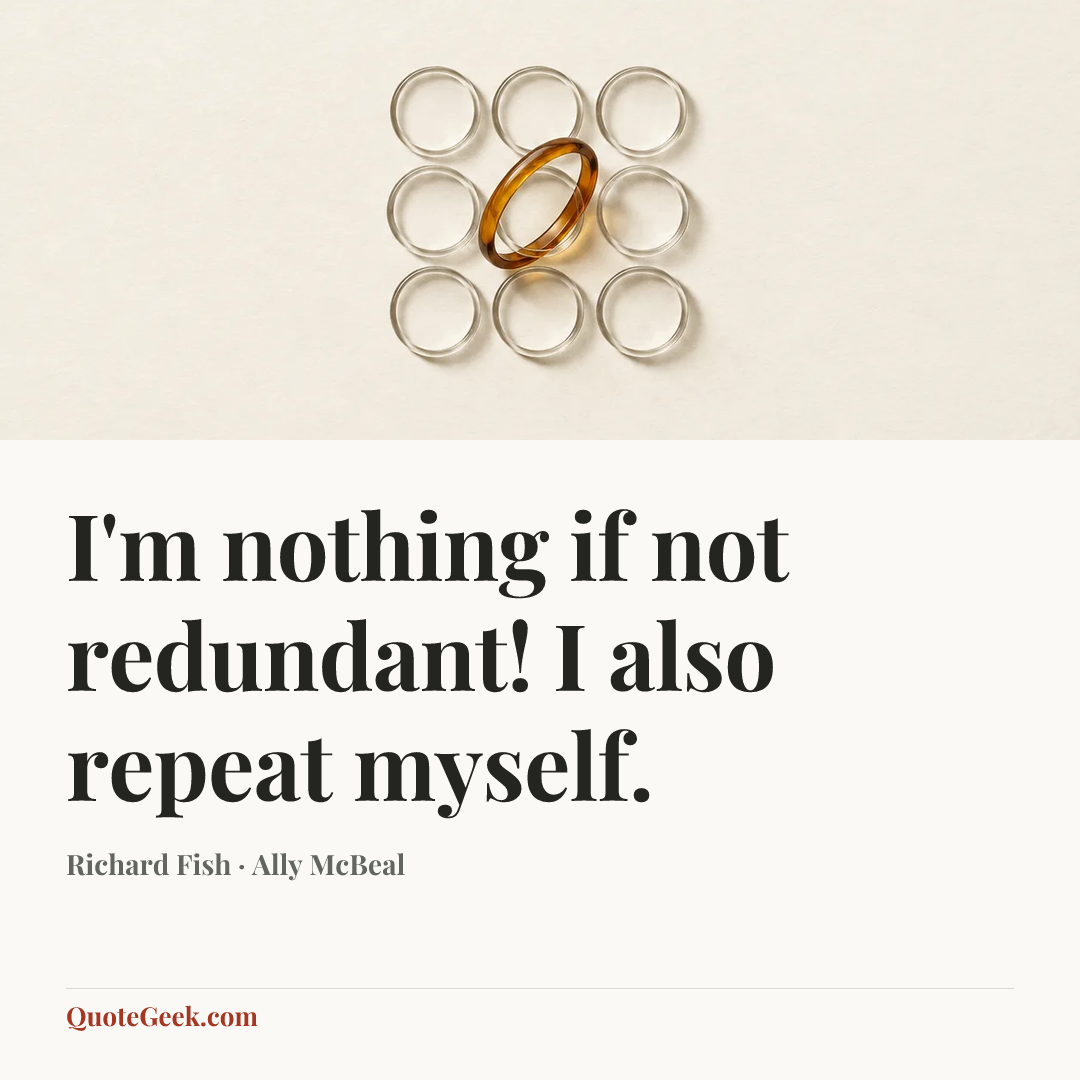 “I'm nothing if not redundant! I also repeat myself.” — Richard Fish · Ally McBeal. Illustrated QuoteGeek card.