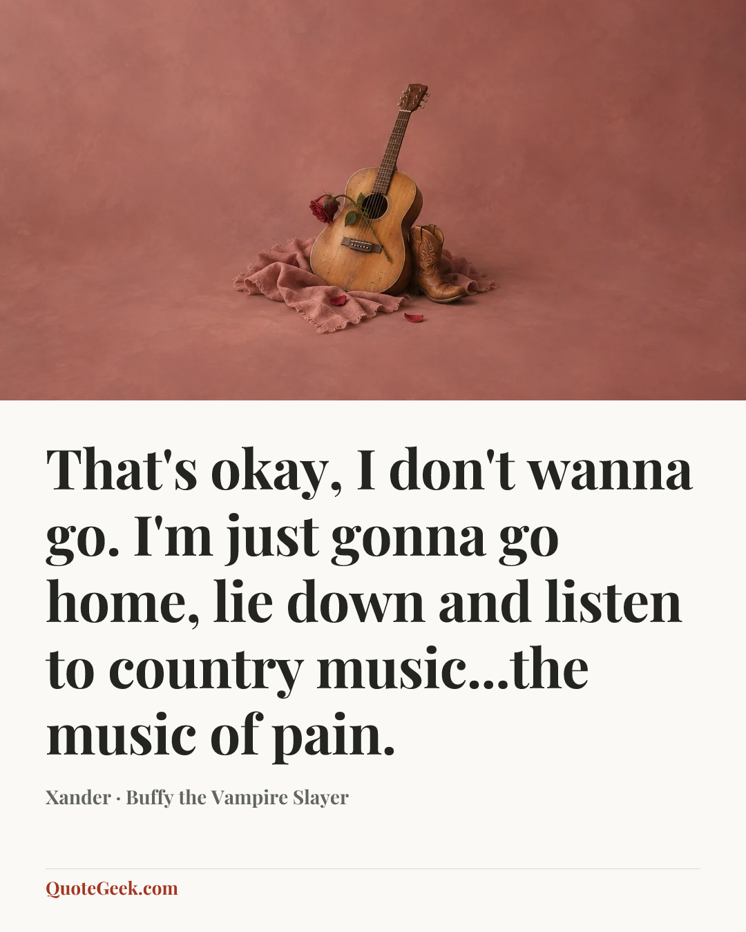“That's okay, I don't wanna go. I'm just gonna go home, lie down and listen to country music...the music of pain.” — Xander · Buffy the Vampire Slayer. Illustrated QuoteGeek card.
