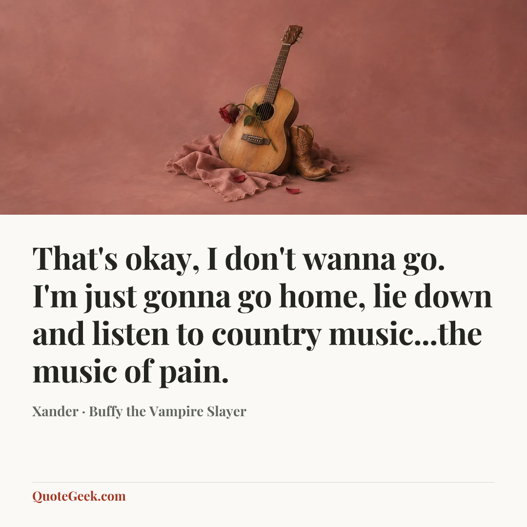 “That's okay, I don't wanna go. I'm just gonna go home, lie down and listen to country music...the music of pain.” — Xander · Buffy the Vampire Slayer. Illustrated QuoteGeek card.