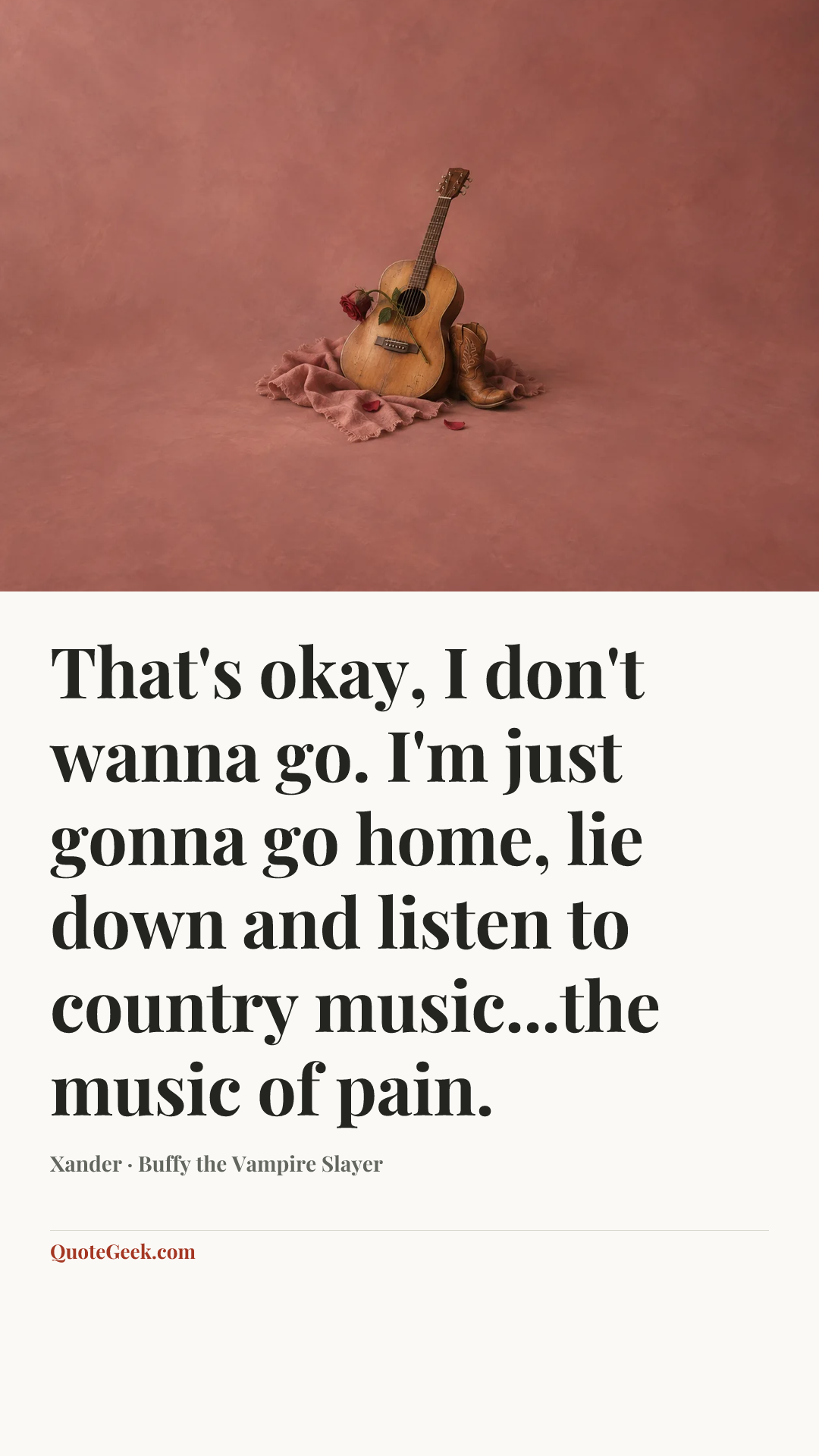 “That's okay, I don't wanna go. I'm just gonna go home, lie down and listen to country music...the music of pain.” — Xander · Buffy the Vampire Slayer. Illustrated QuoteGeek card.