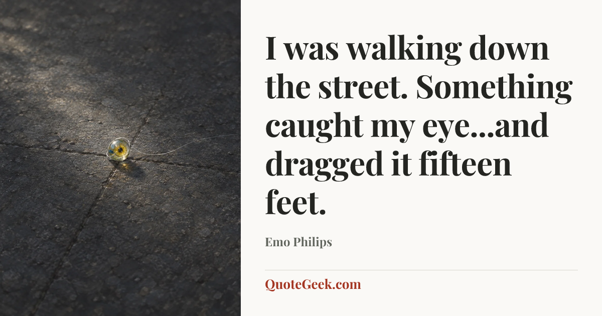 “I was walking down the street. Something caught my eye...and dragged it fifteen feet.” — Emo Philips. Illustrated QuoteGeek card.