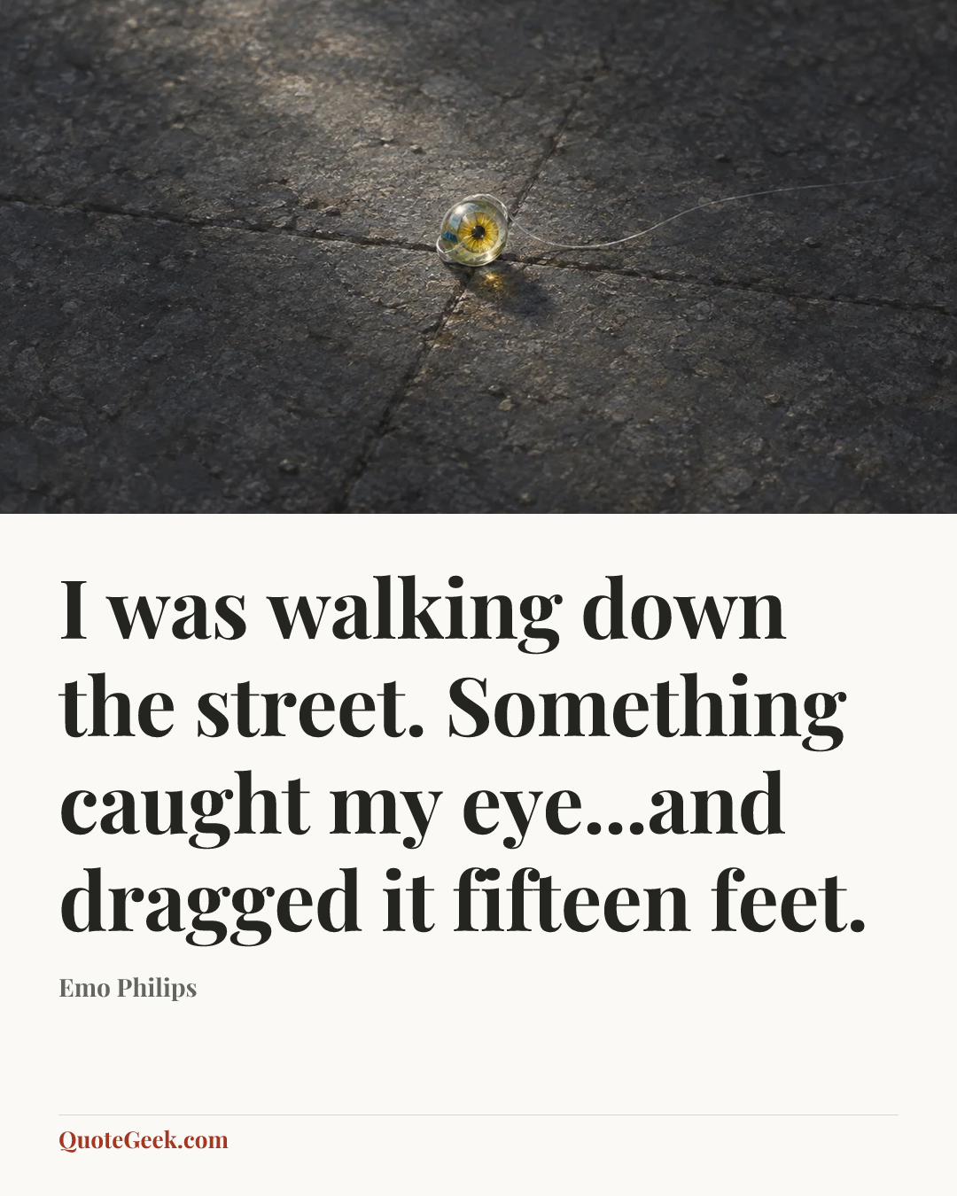 “I was walking down the street. Something caught my eye...and dragged it fifteen feet.” — Emo Philips. Illustrated QuoteGeek card.