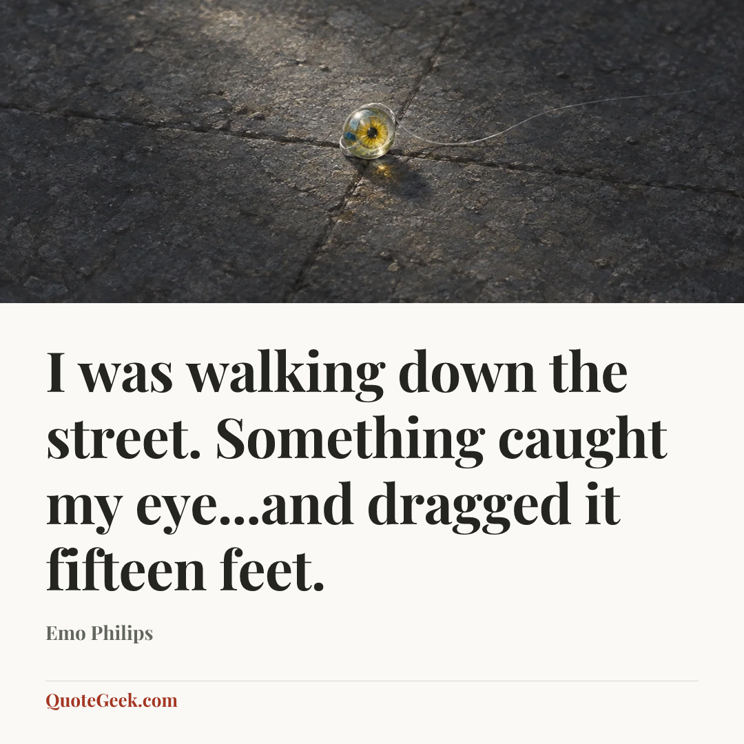 “I was walking down the street. Something caught my eye...and dragged it fifteen feet.” — Emo Philips. Illustrated QuoteGeek card.
